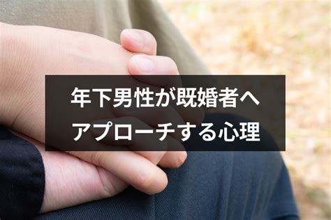 年 下 既婚 男性 から の アプローチ|年下からのアプローチが嬉しい！けどどうすればいいの？.